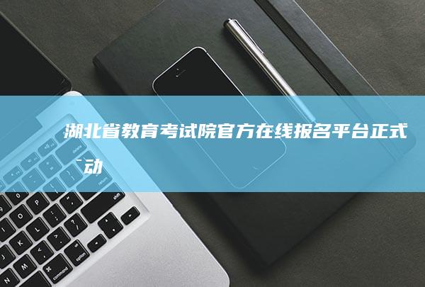 湖北省教育考试院官方在线报名平台正式启动